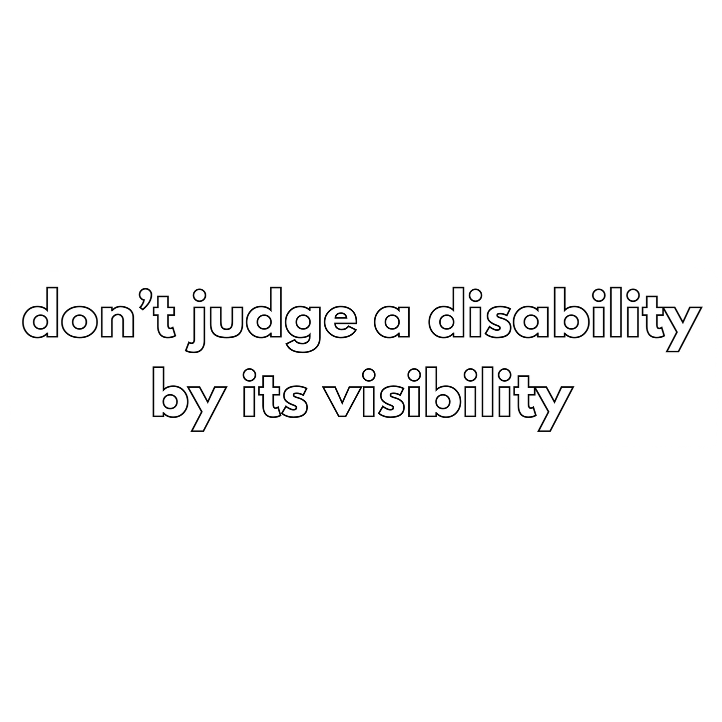 Hollow text that reads "don't judge a disability by its visibility"