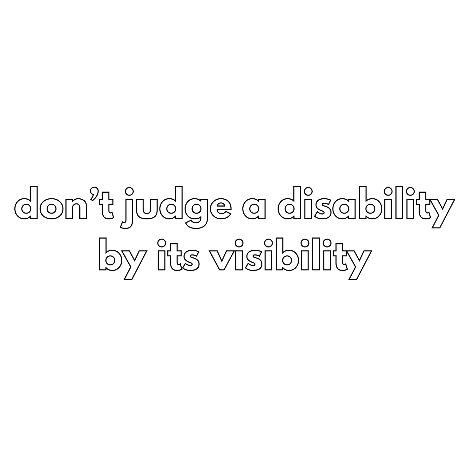 Hollow text that reads "don't judge a disability by its visibility"